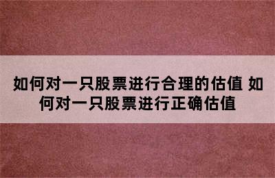 如何对一只股票进行合理的估值 如何对一只股票进行正确估值